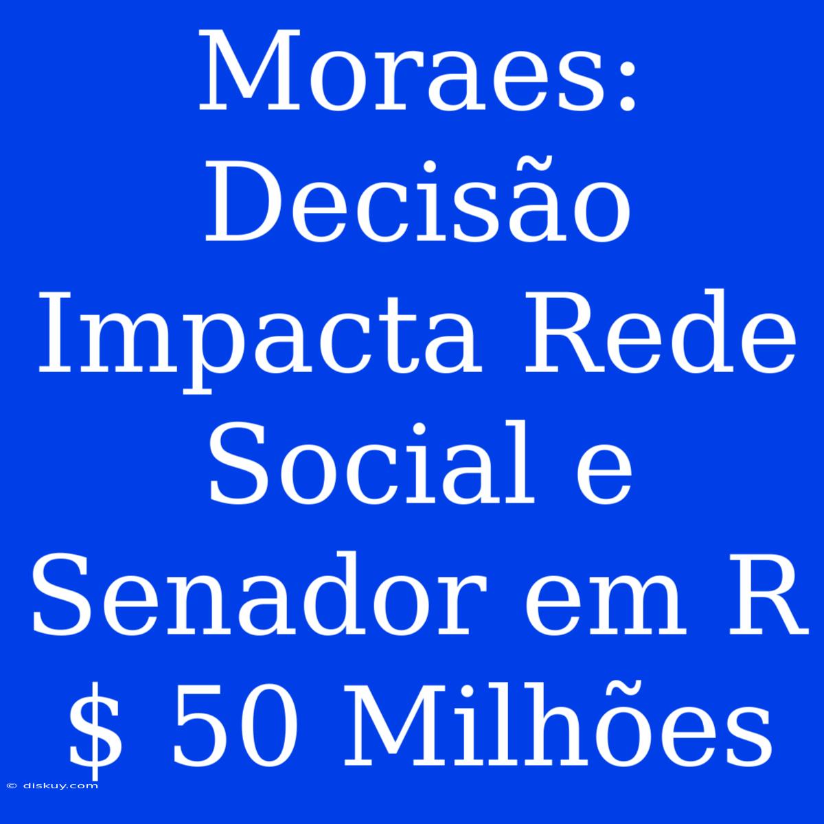 Moraes: Decisão Impacta Rede Social E Senador Em R$ 50 Milhões