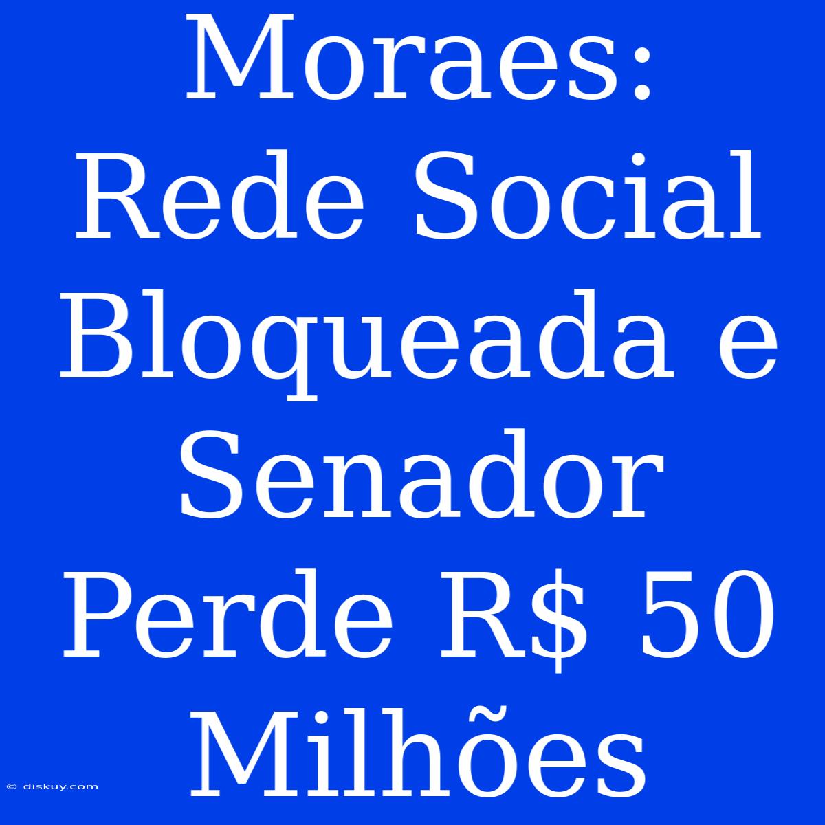 Moraes: Rede Social Bloqueada E Senador Perde R$ 50 Milhões