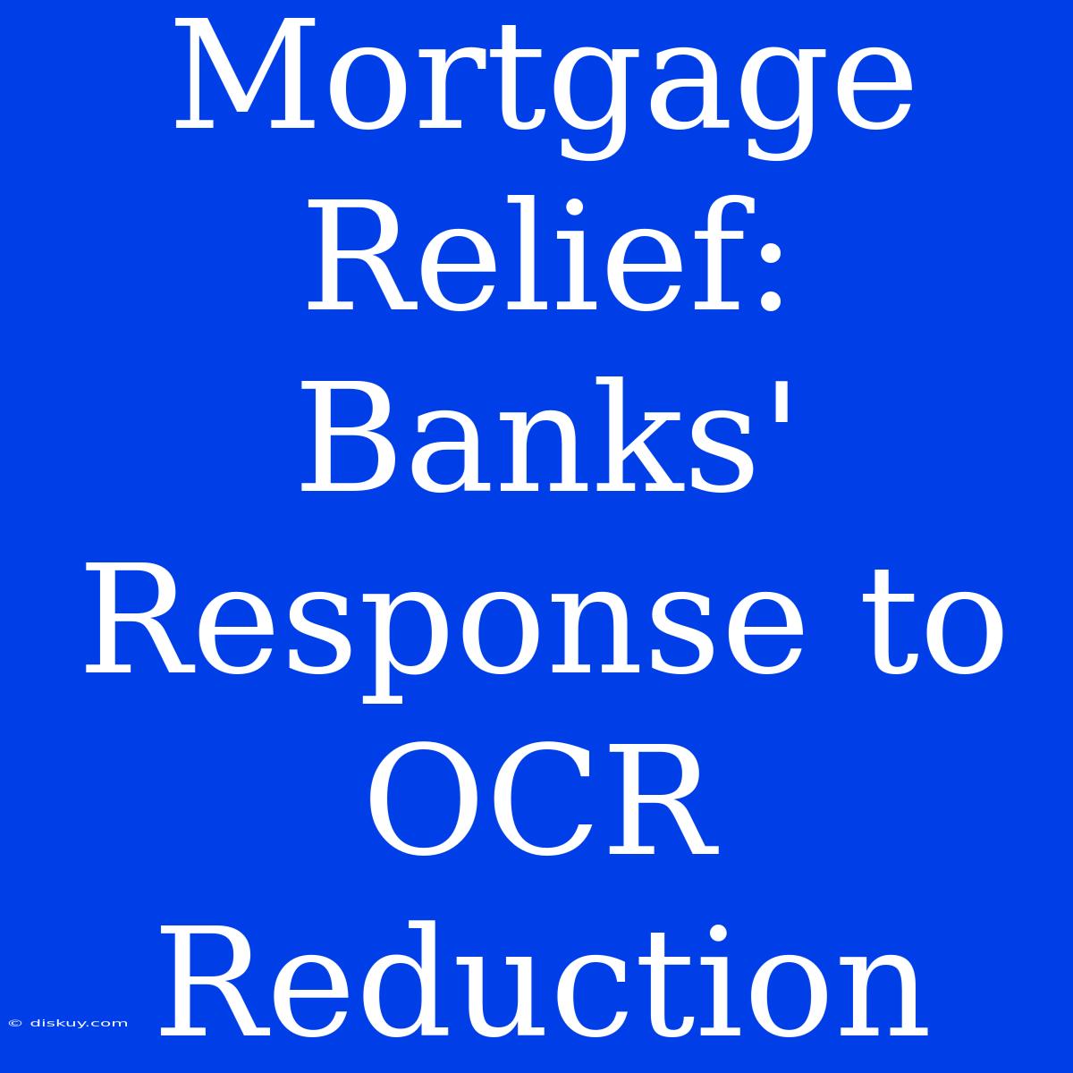 Mortgage Relief: Banks' Response To OCR Reduction