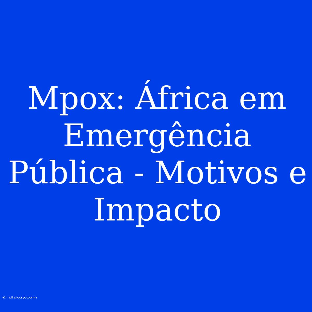 Mpox: África Em Emergência Pública - Motivos E Impacto