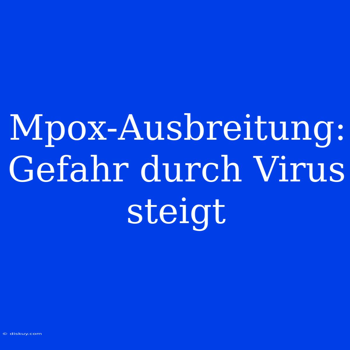 Mpox-Ausbreitung: Gefahr Durch Virus Steigt