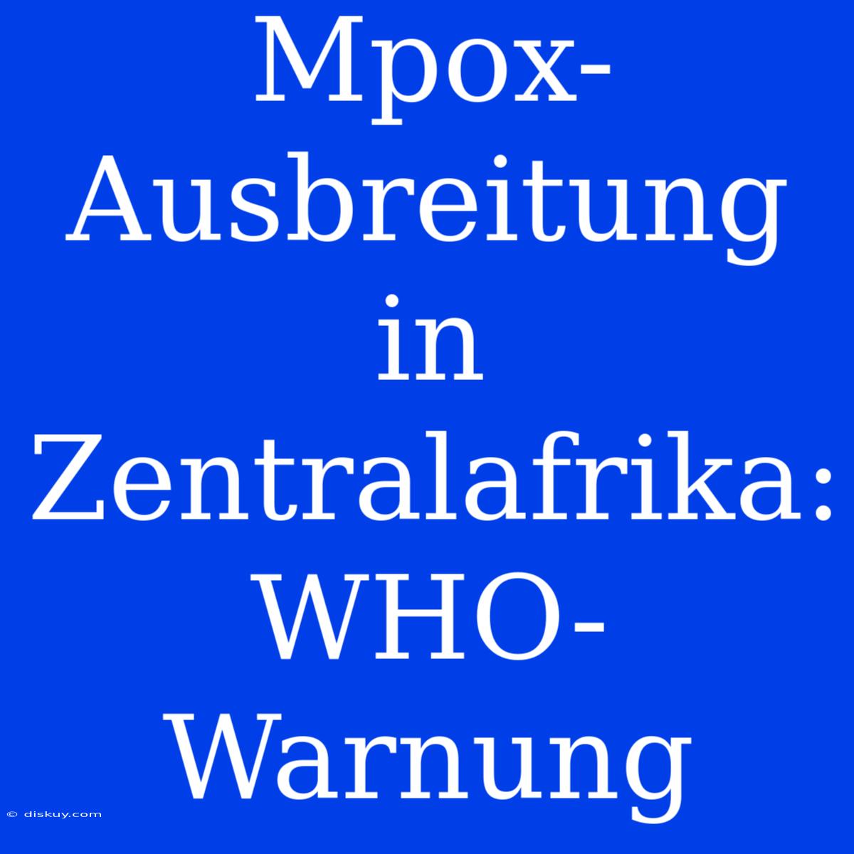 Mpox-Ausbreitung In Zentralafrika: WHO-Warnung