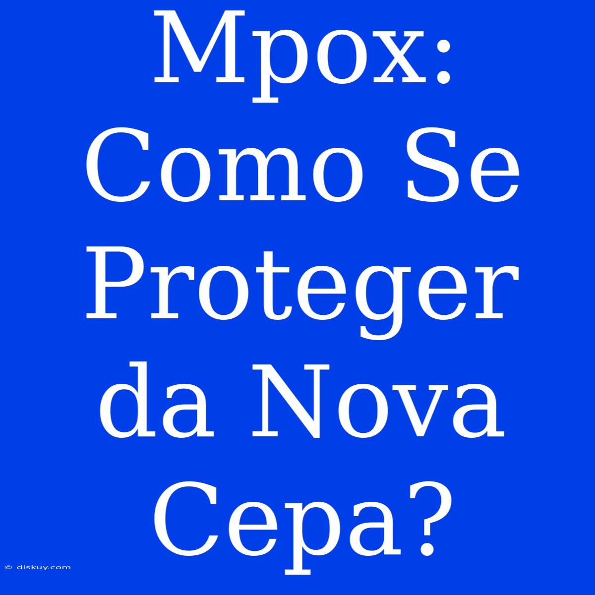 Mpox: Como Se Proteger Da Nova Cepa?