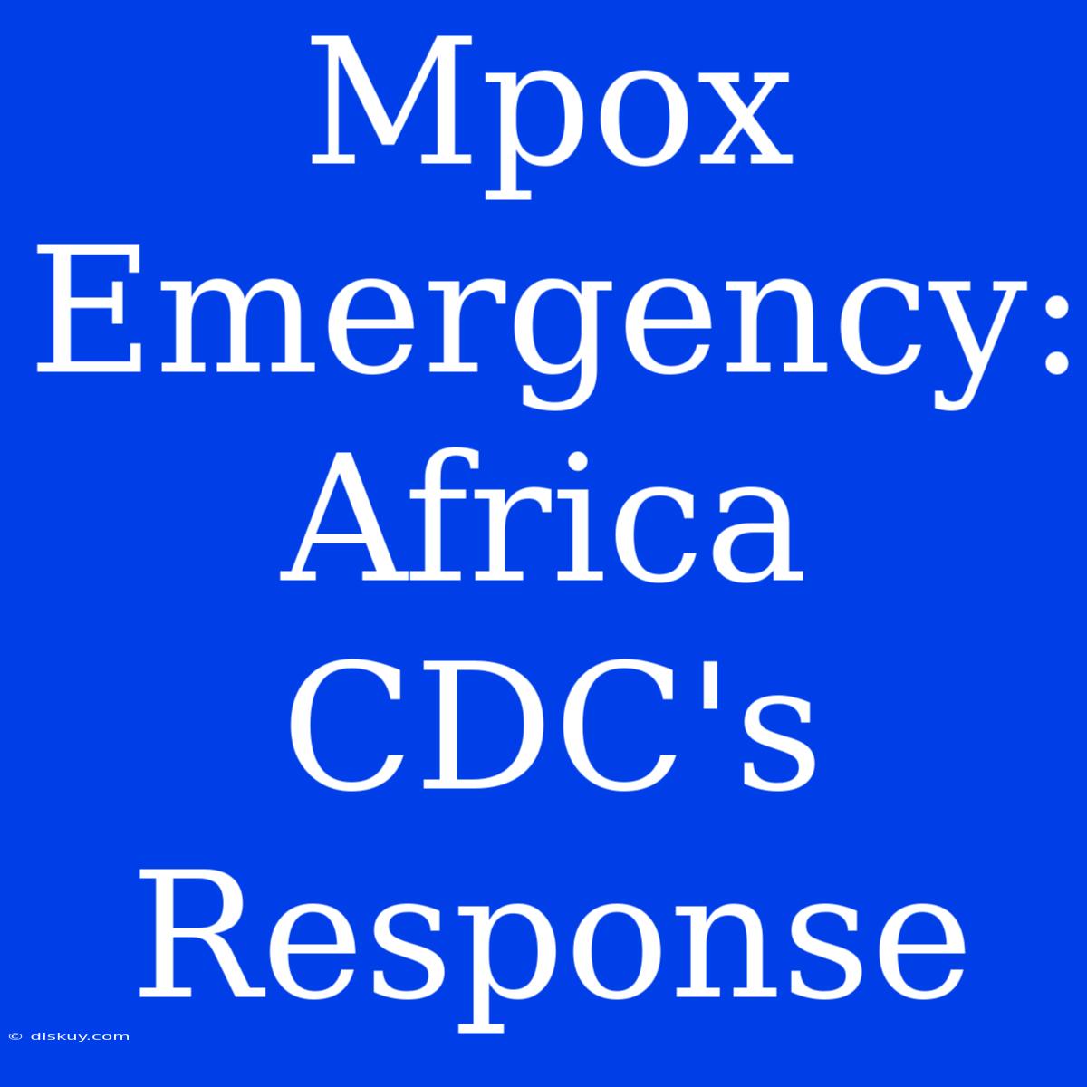 Mpox Emergency: Africa CDC's Response