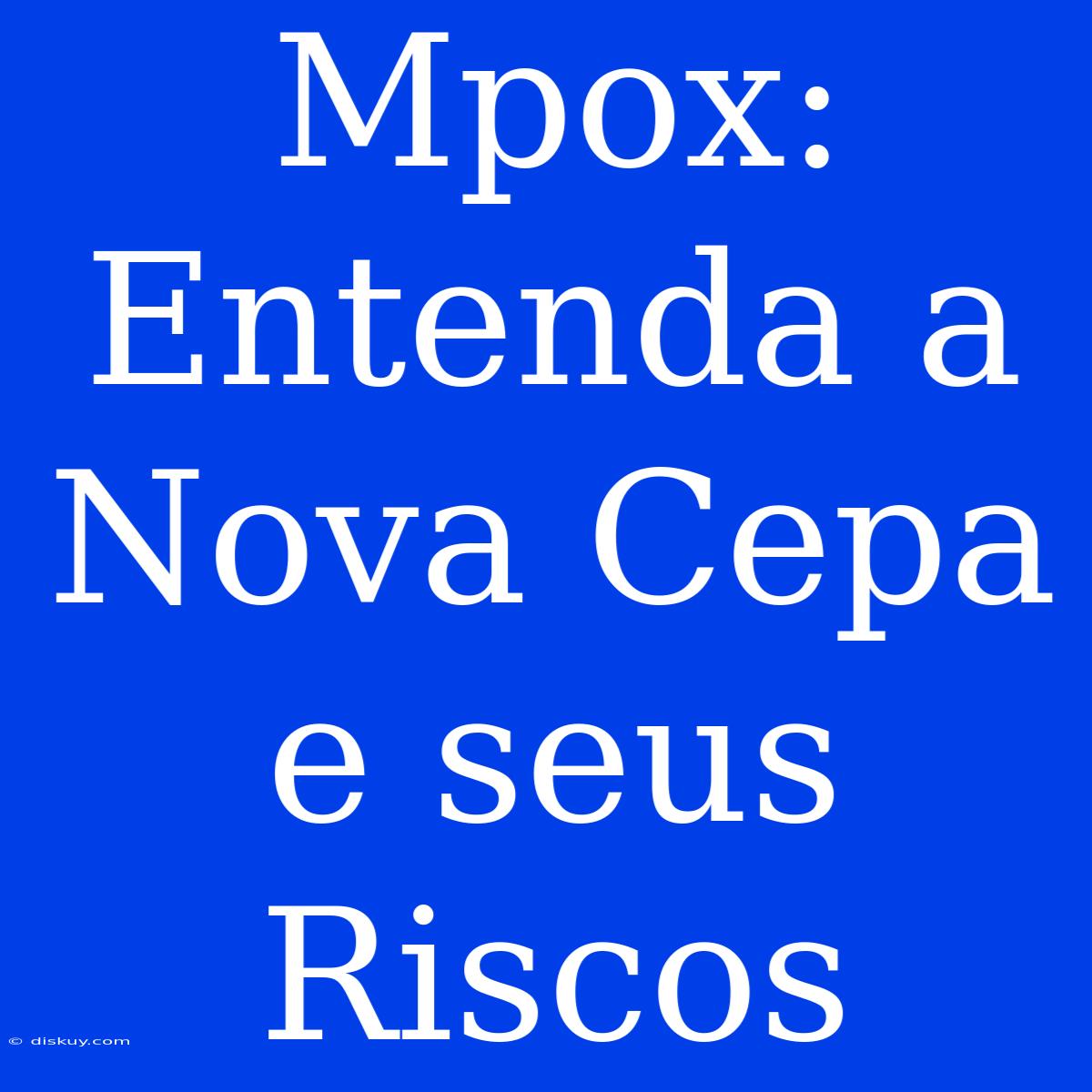 Mpox: Entenda A Nova Cepa E Seus Riscos