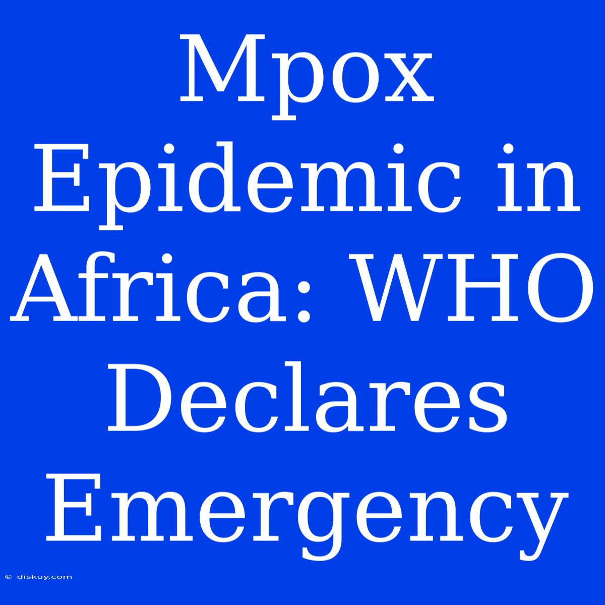 Mpox Epidemic In Africa: WHO Declares Emergency