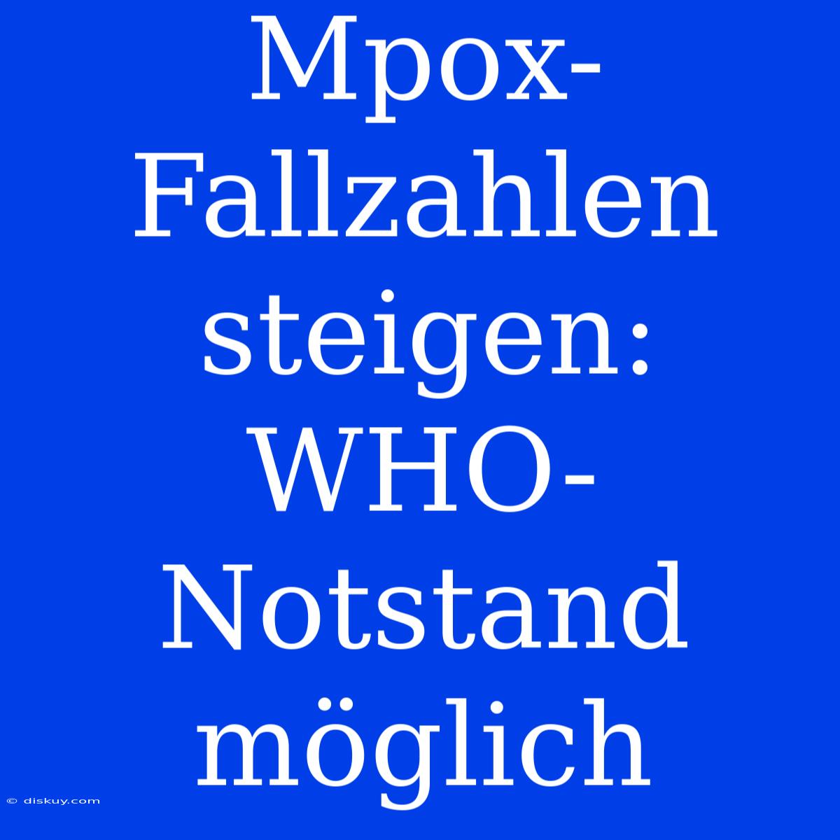 Mpox-Fallzahlen Steigen: WHO-Notstand Möglich