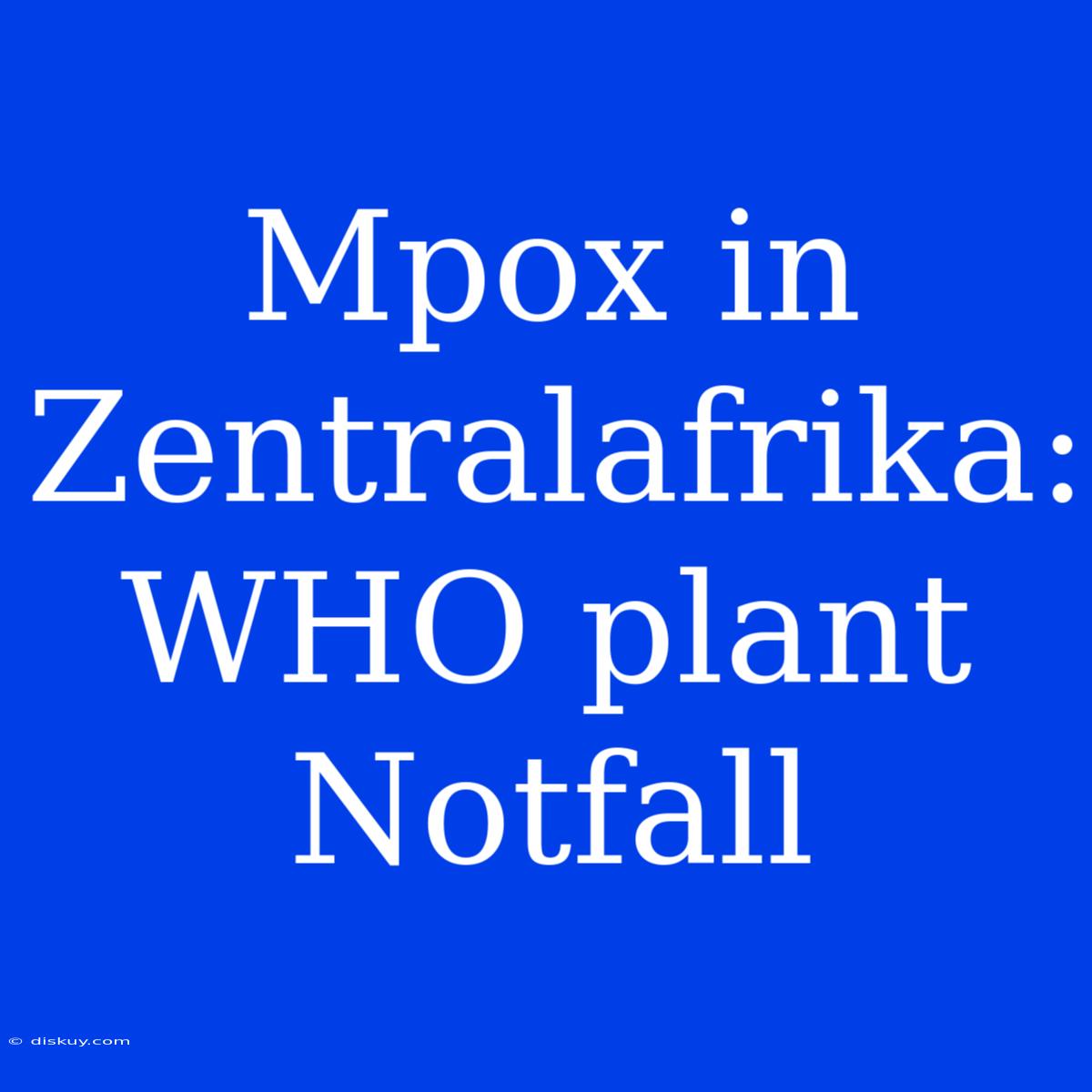 Mpox In Zentralafrika: WHO Plant Notfall