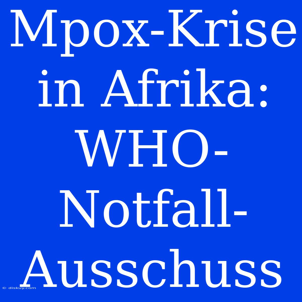 Mpox-Krise In Afrika: WHO-Notfall-Ausschuss