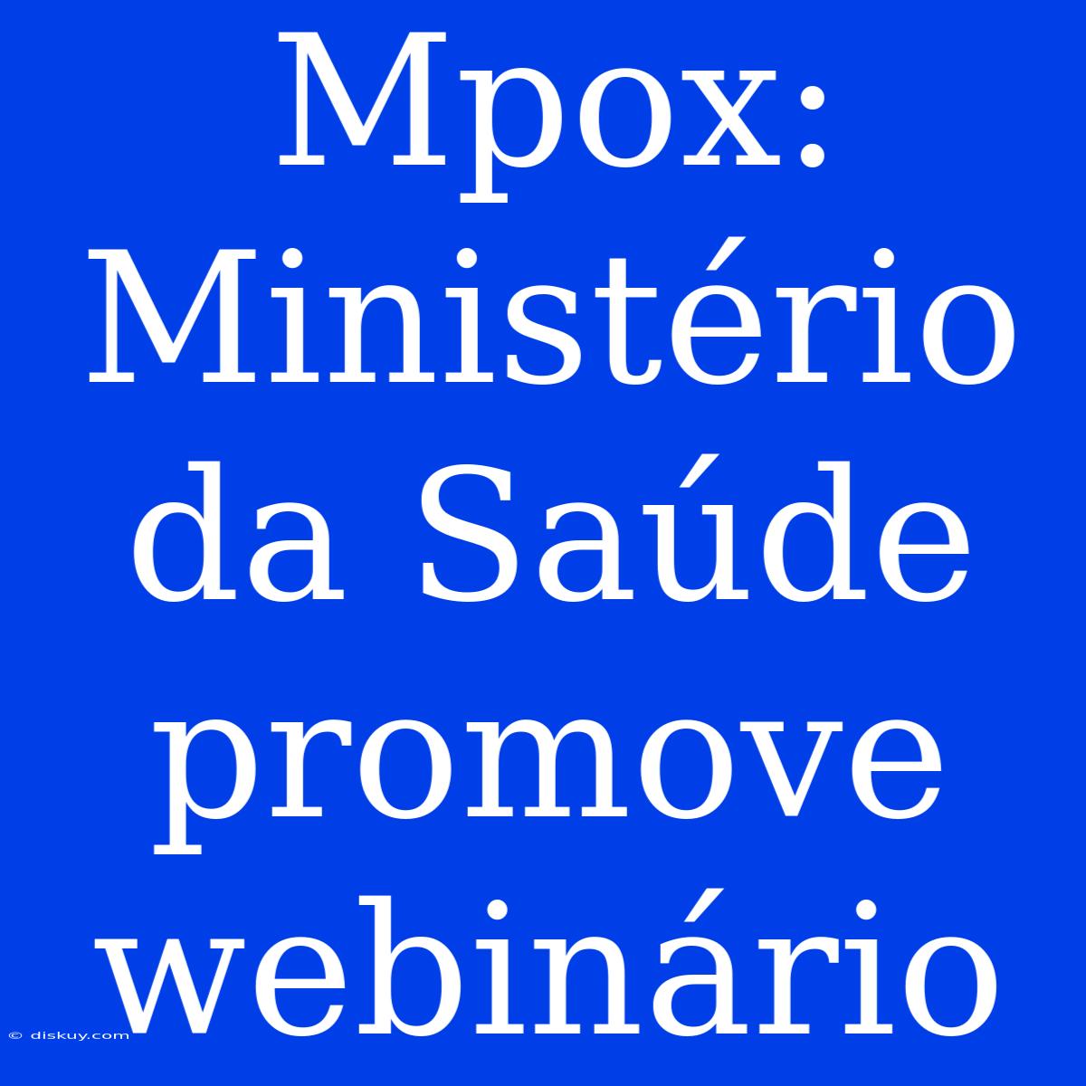 Mpox: Ministério Da Saúde Promove Webinário