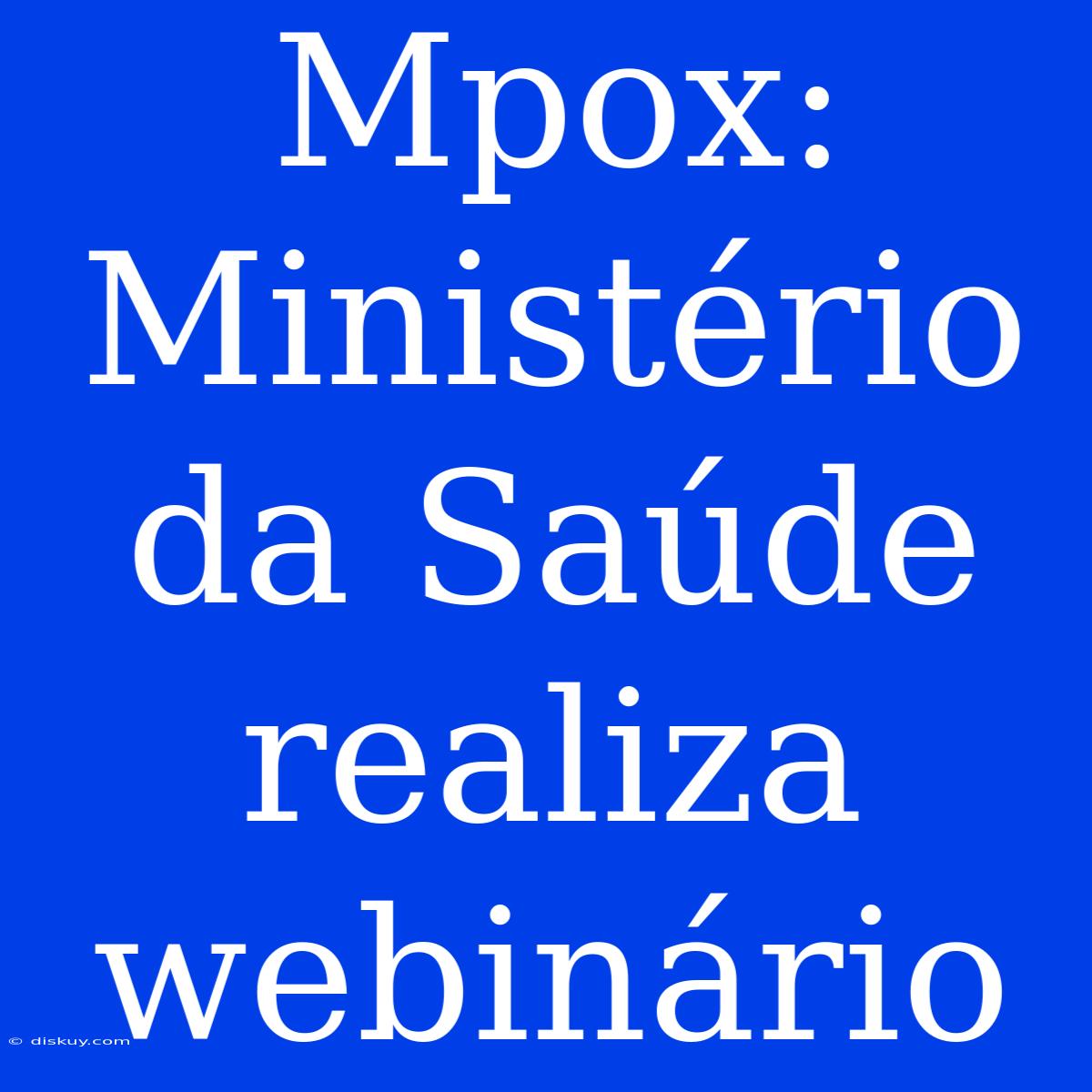 Mpox: Ministério Da Saúde Realiza Webinário