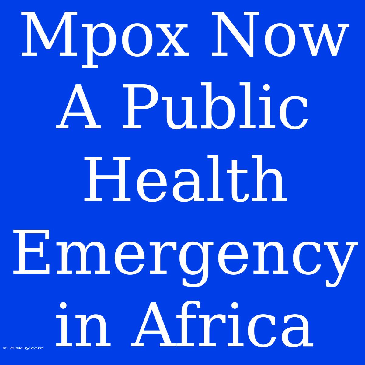 Mpox Now A Public Health Emergency In Africa