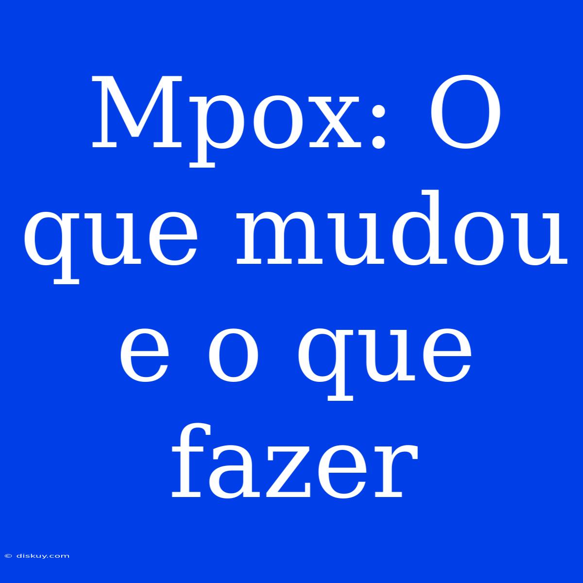 Mpox: O Que Mudou E O Que Fazer