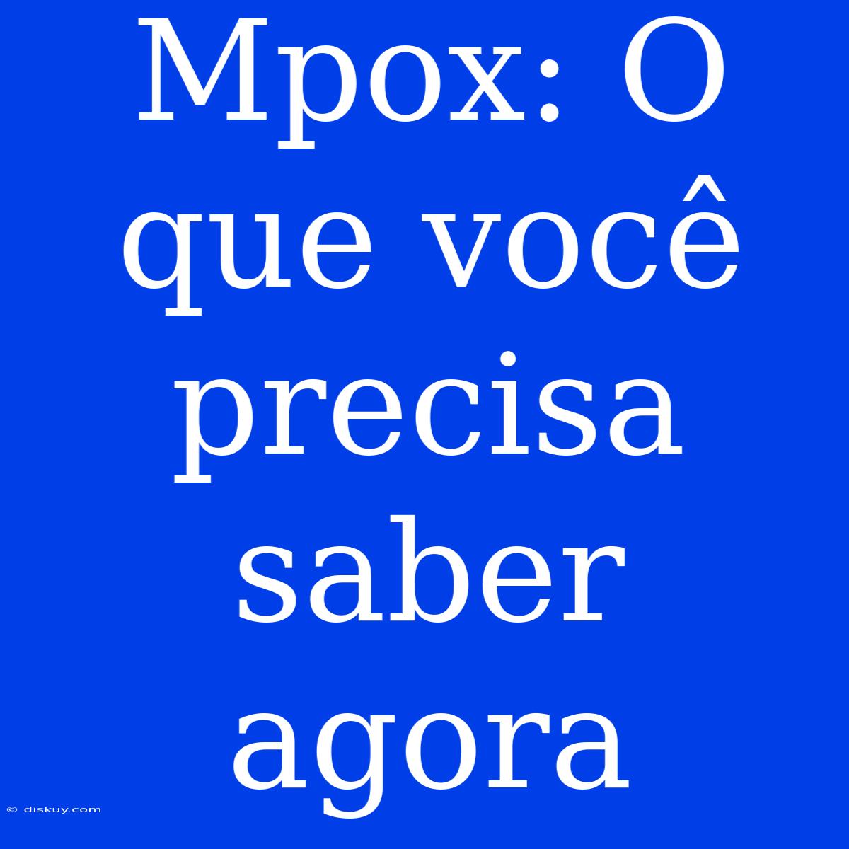 Mpox: O Que Você Precisa Saber Agora