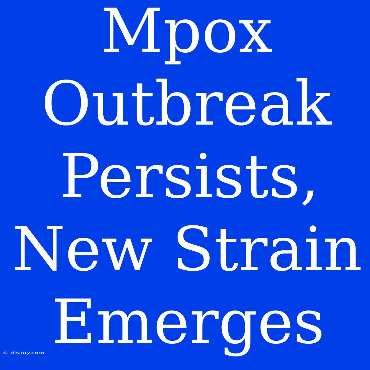 Mpox Outbreak Persists, New Strain Emerges