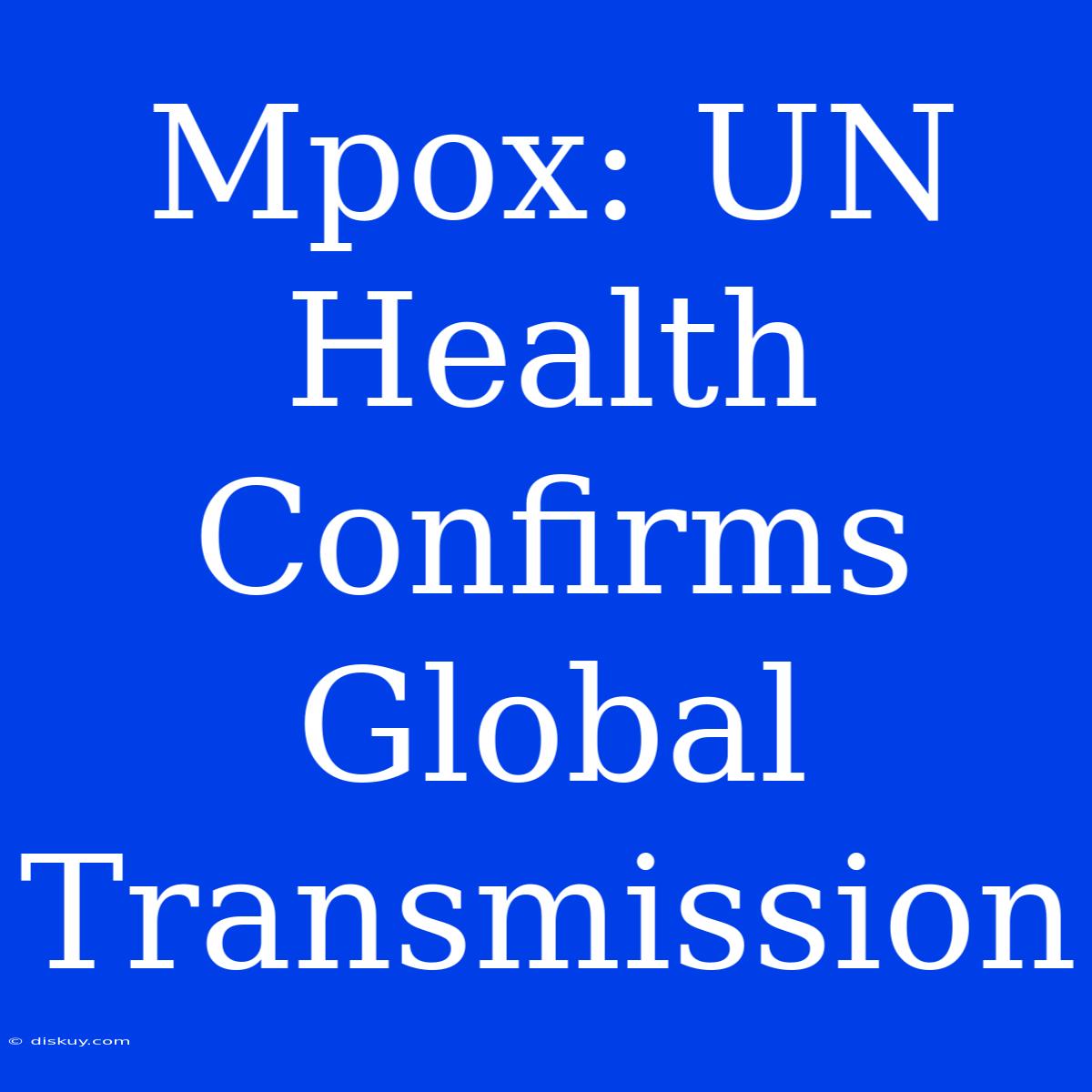 Mpox: UN Health Confirms Global Transmission