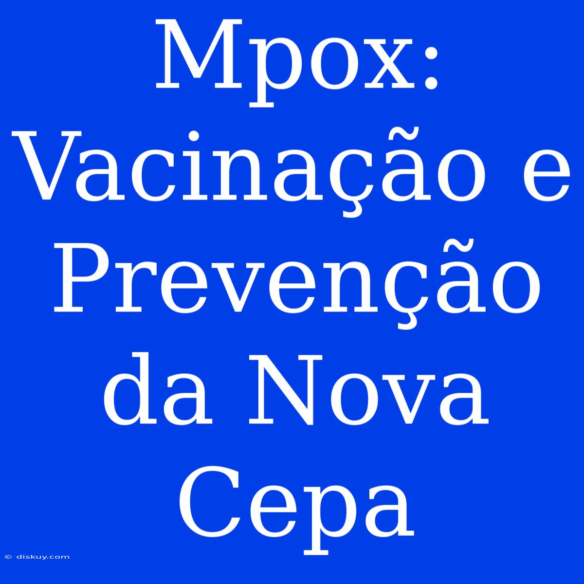 Mpox: Vacinação E Prevenção Da Nova Cepa