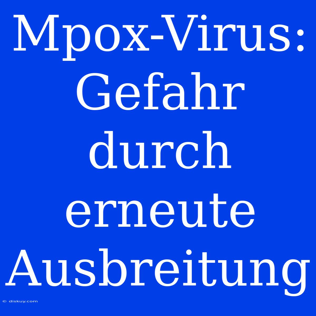 Mpox-Virus: Gefahr Durch Erneute Ausbreitung