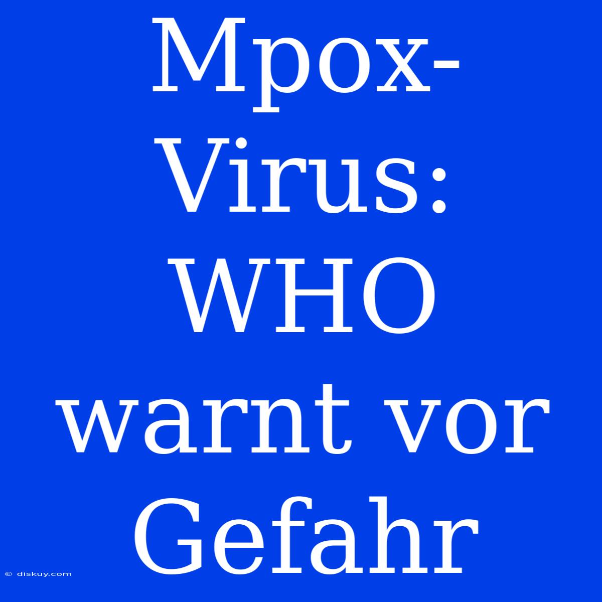 Mpox-Virus: WHO Warnt Vor Gefahr