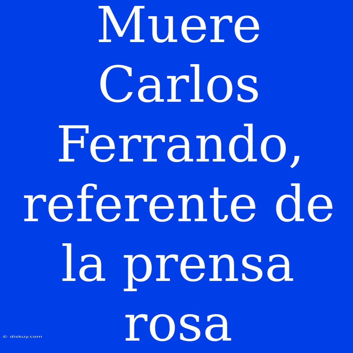 Muere Carlos Ferrando, Referente De La Prensa Rosa