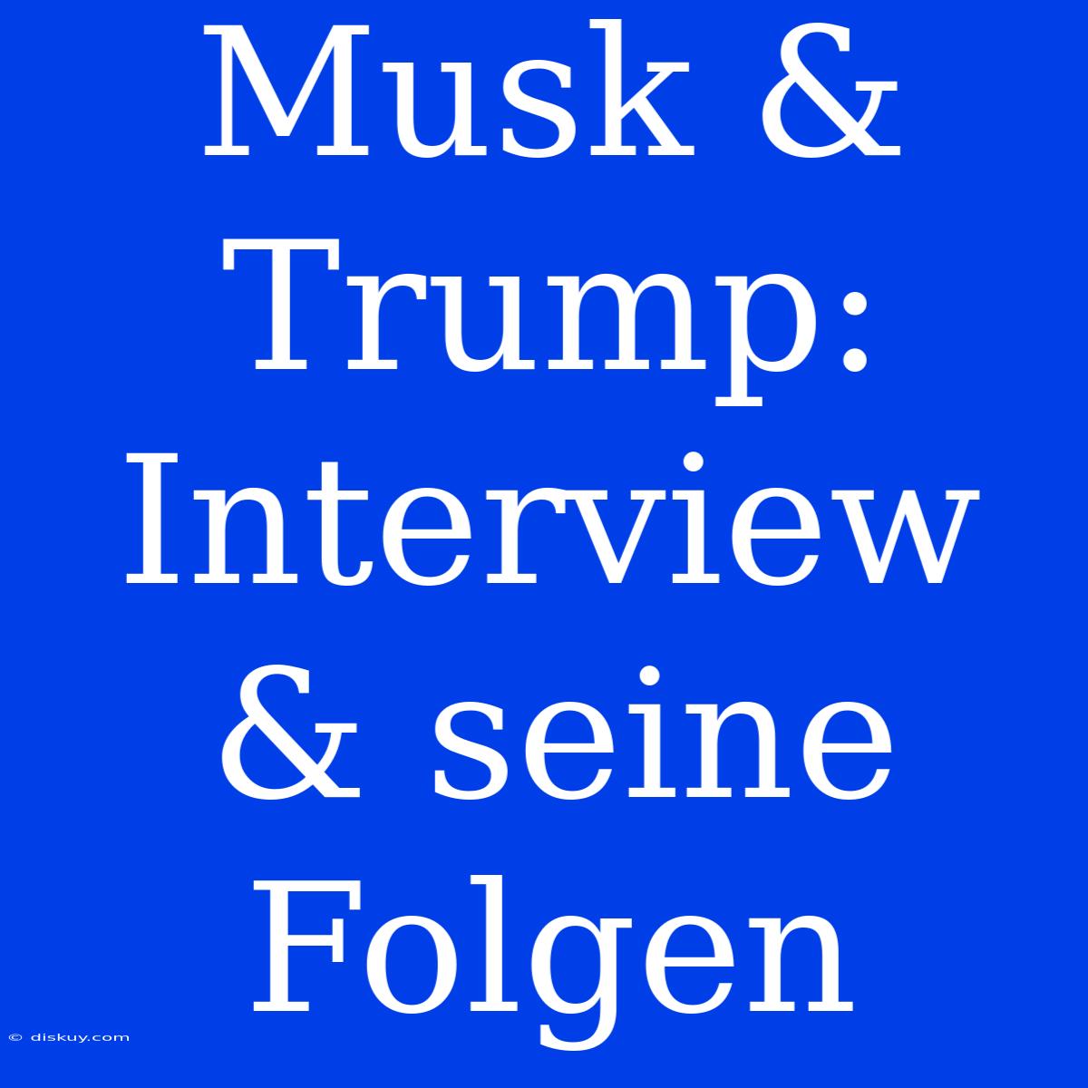 Musk & Trump: Interview & Seine Folgen