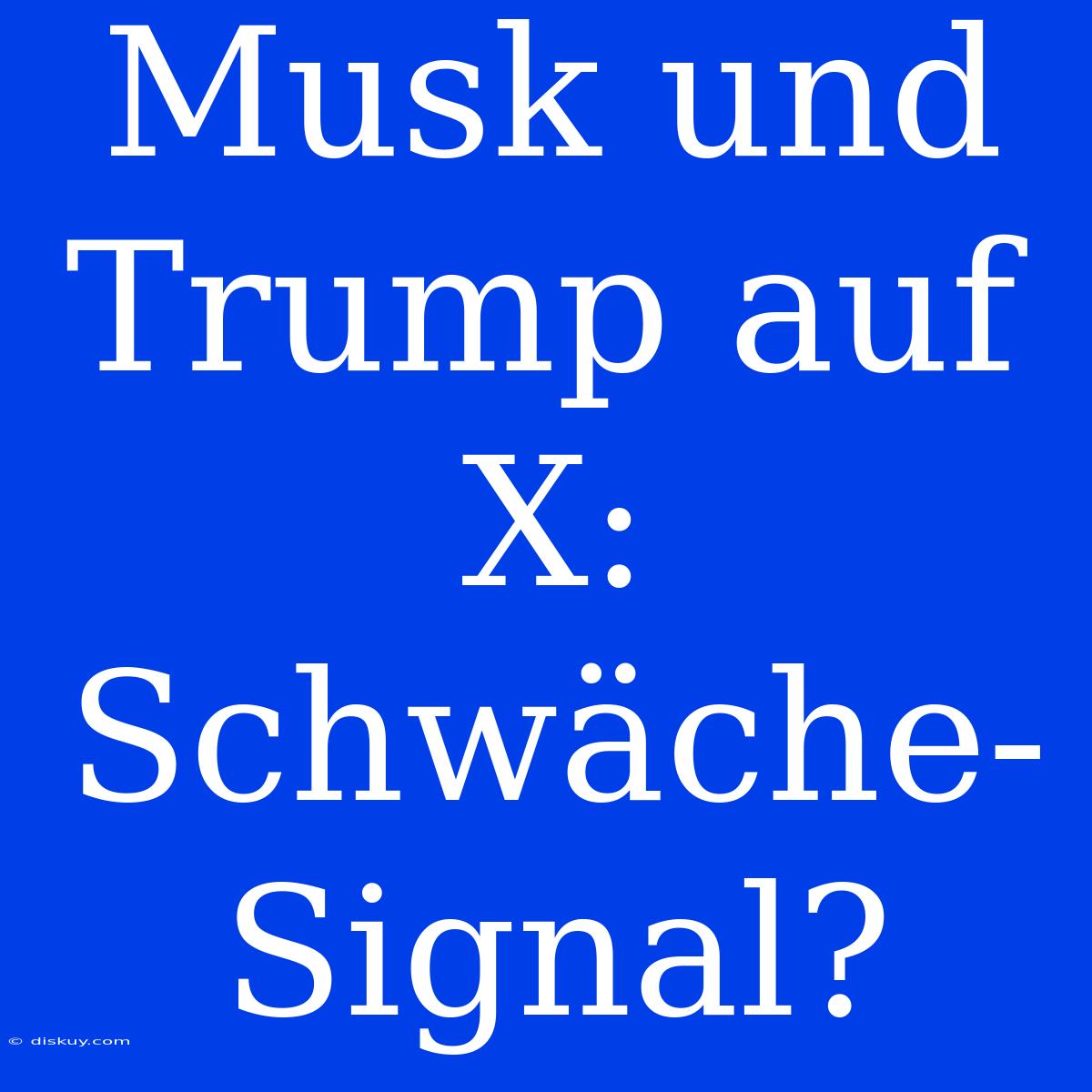 Musk Und Trump Auf X: Schwäche-Signal?