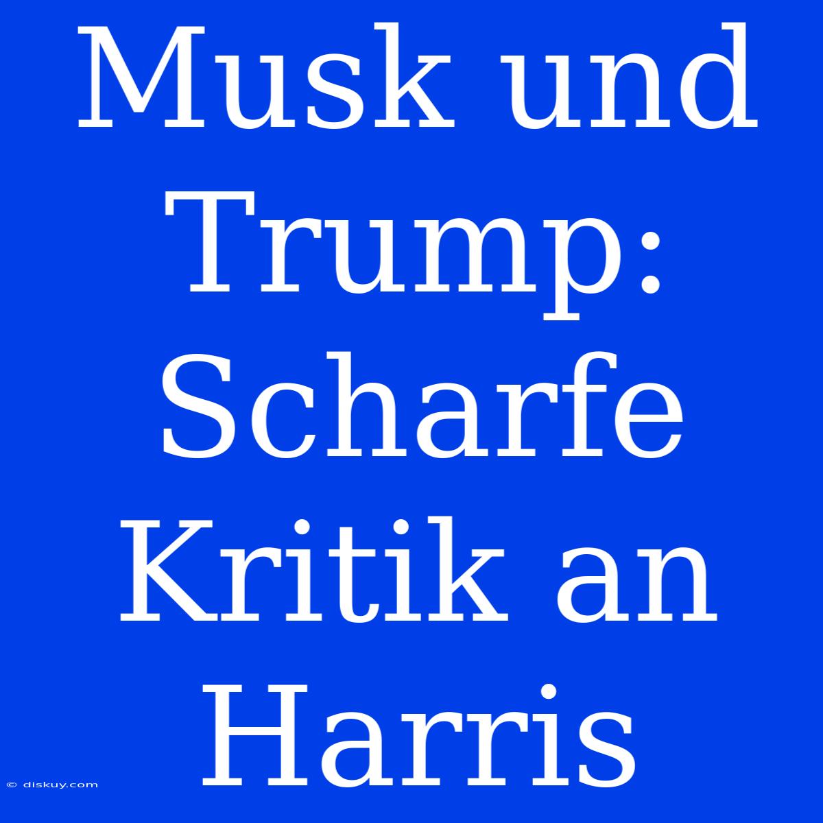 Musk Und Trump: Scharfe Kritik An Harris