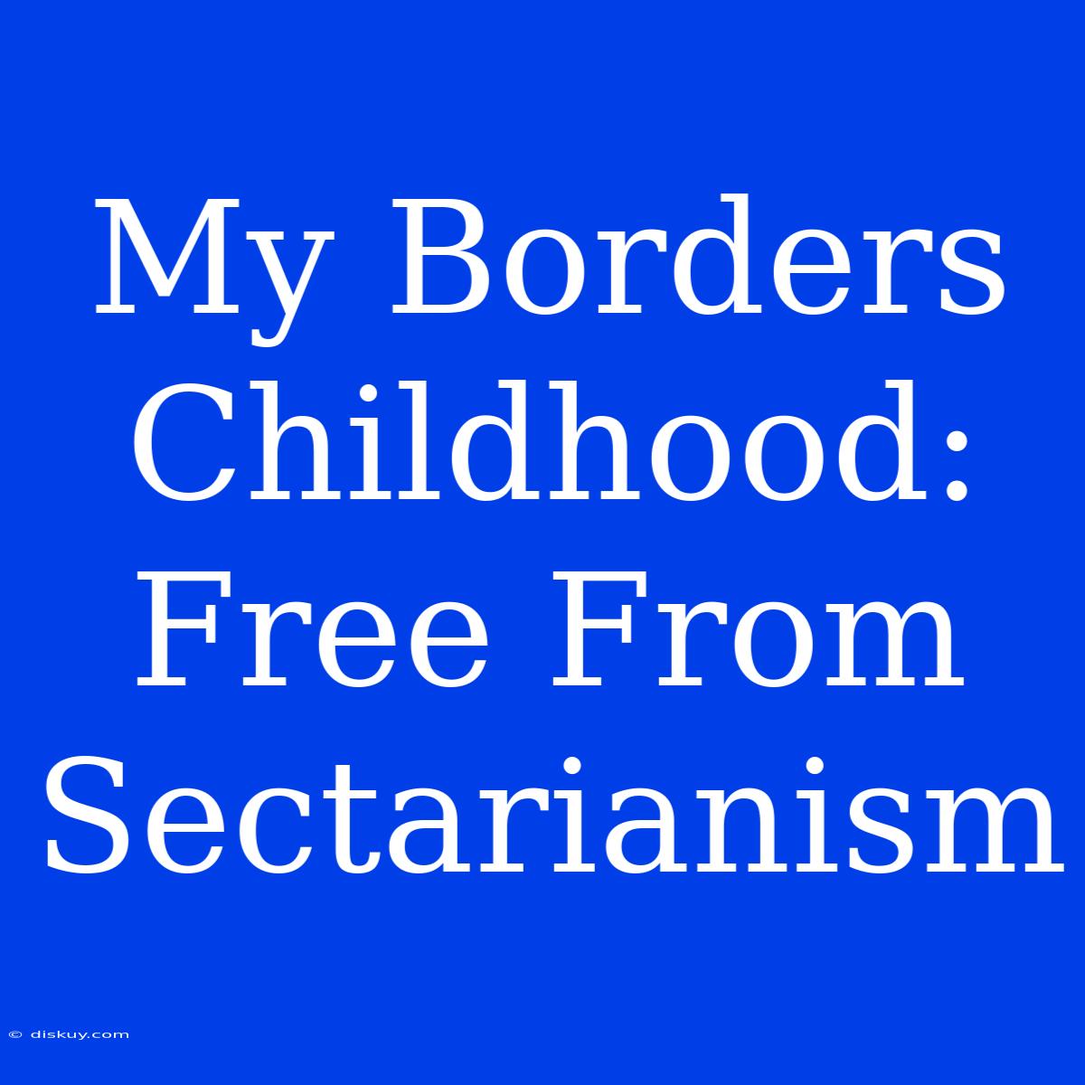 My Borders Childhood: Free From Sectarianism