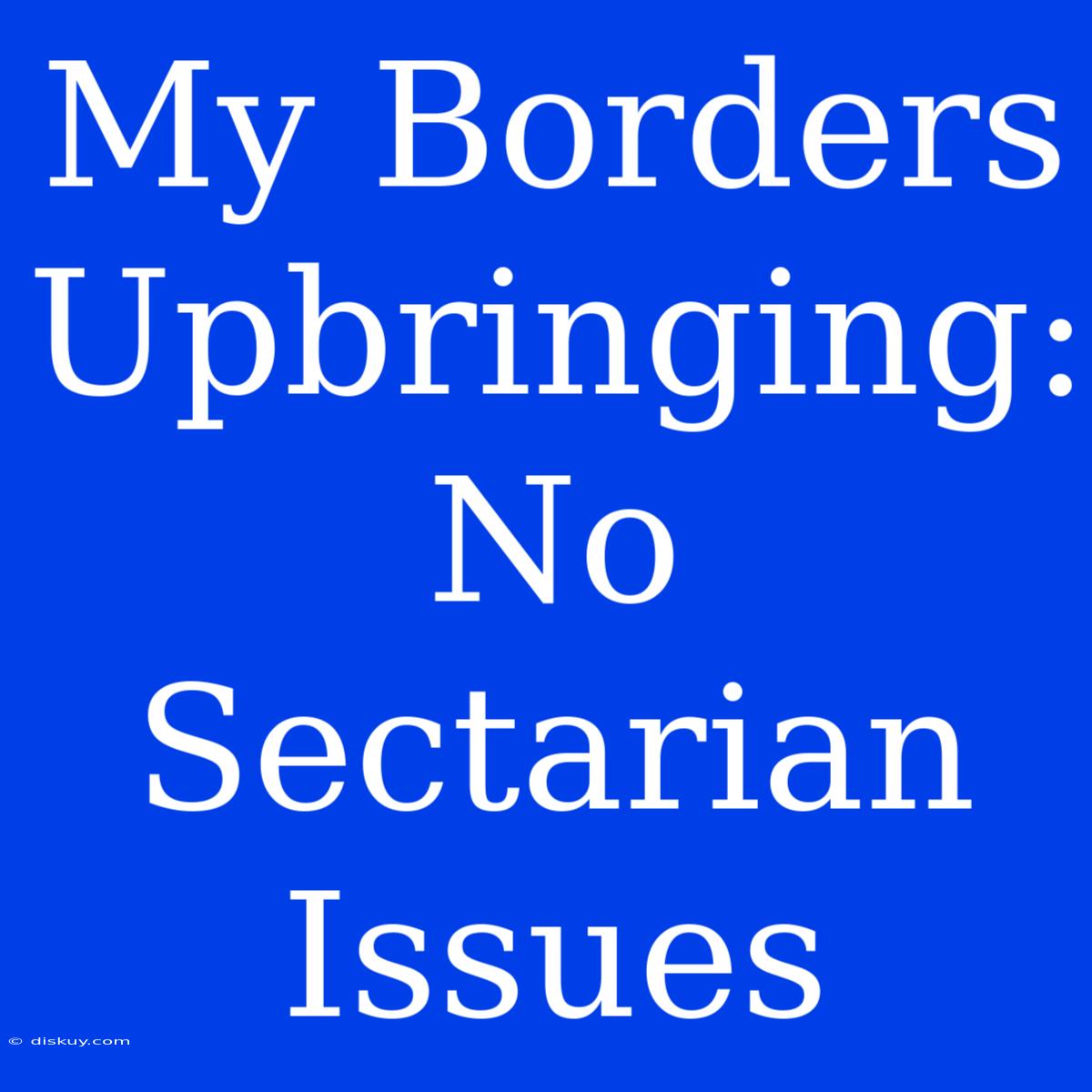 My Borders Upbringing: No Sectarian Issues