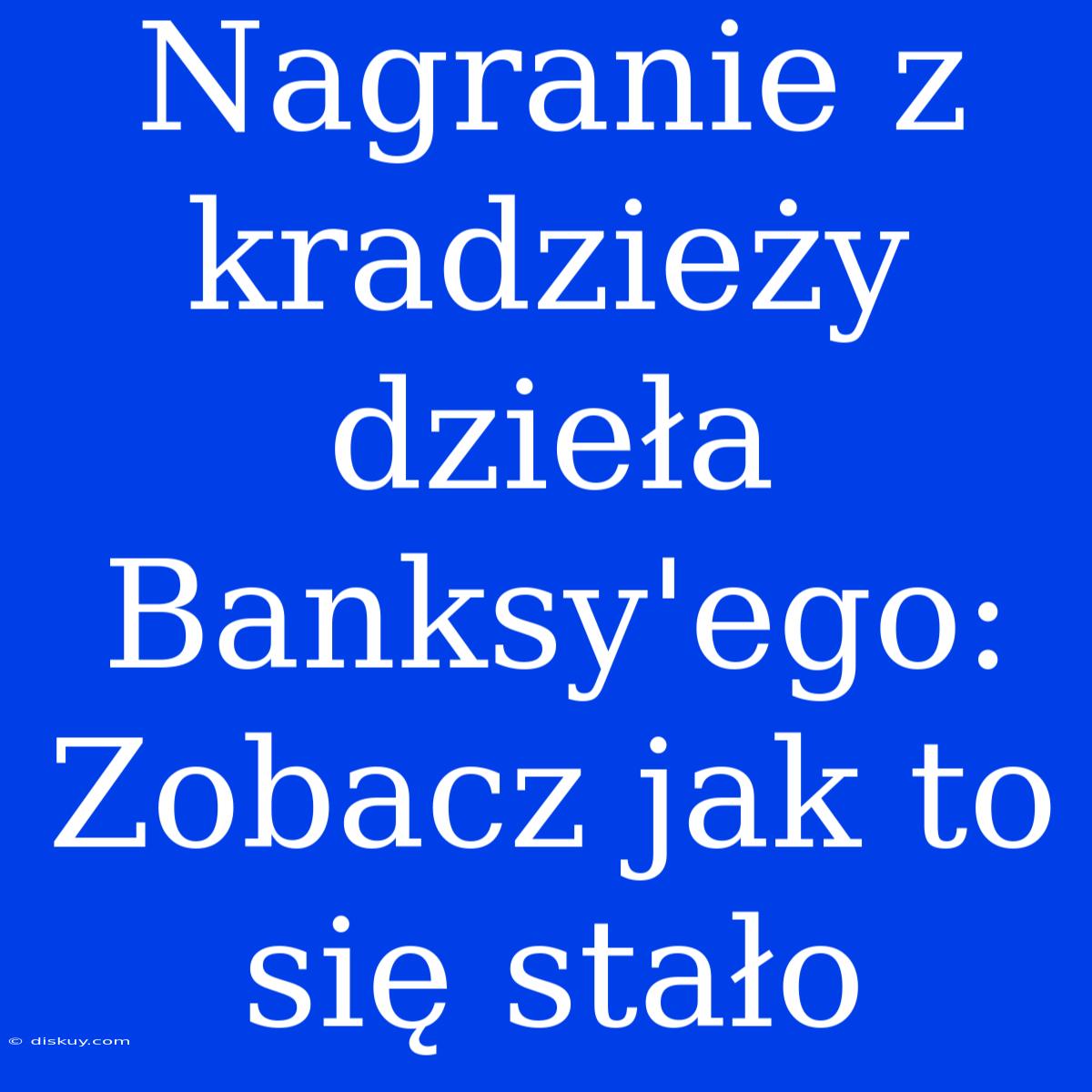 Nagranie Z Kradzieży Dzieła Banksy'ego: Zobacz Jak To Się Stało