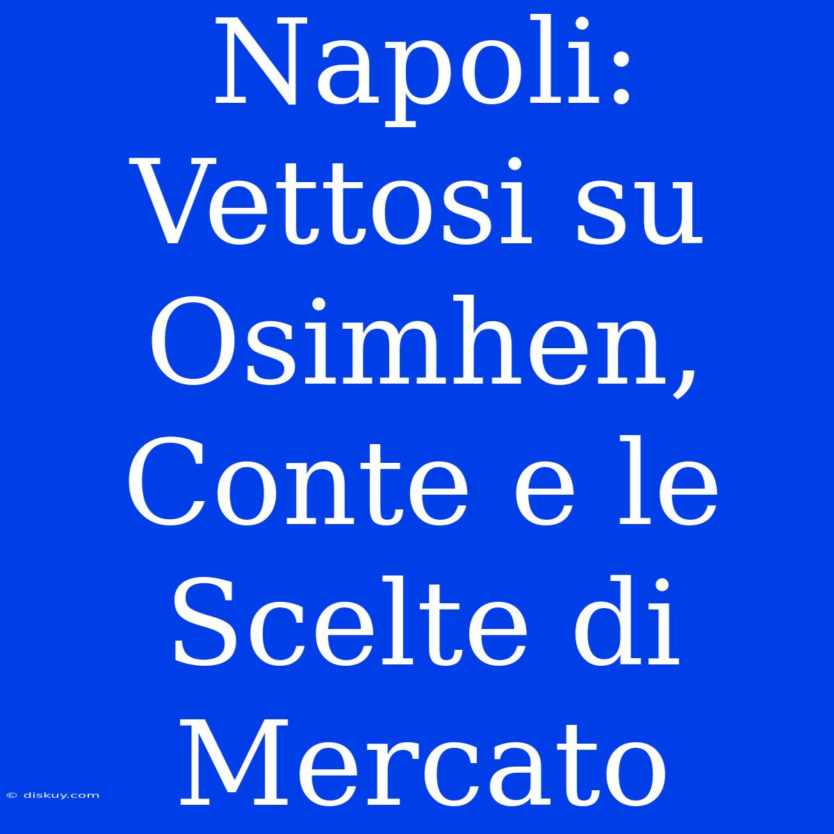 Napoli: Vettosi Su Osimhen, Conte E Le Scelte Di Mercato