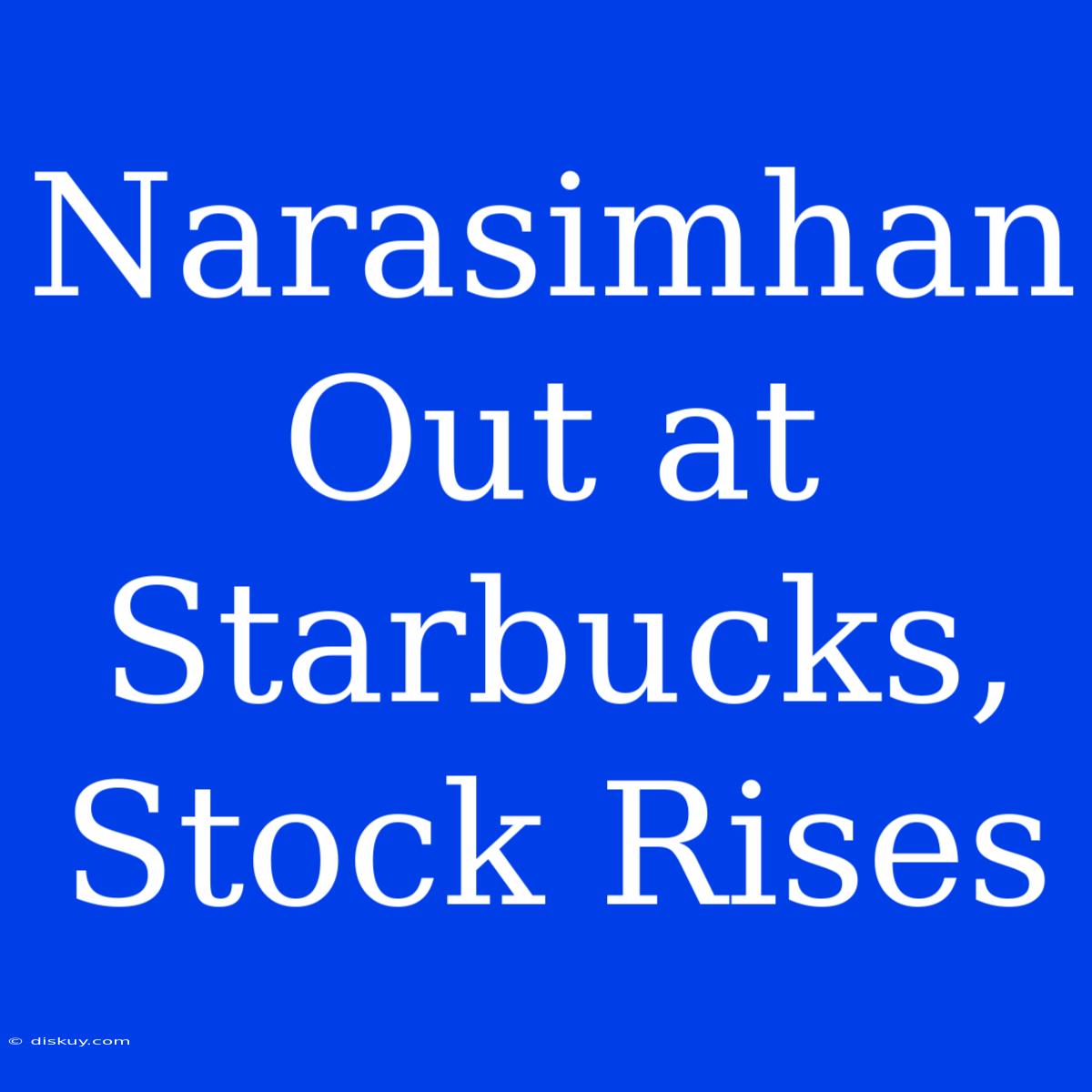 Narasimhan Out At Starbucks, Stock Rises