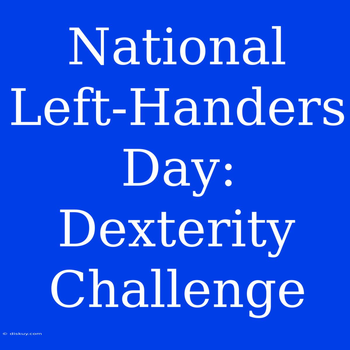 National Left-Handers Day: Dexterity Challenge