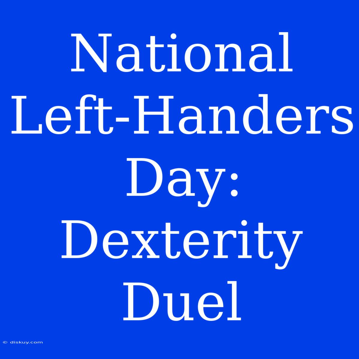 National Left-Handers Day: Dexterity Duel