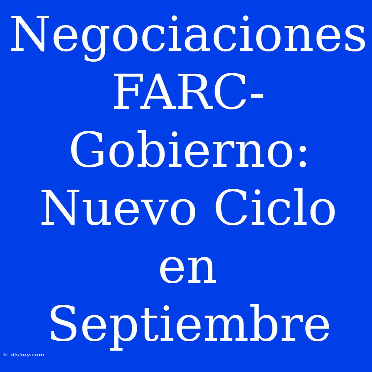 Negociaciones FARC-Gobierno: Nuevo Ciclo En Septiembre