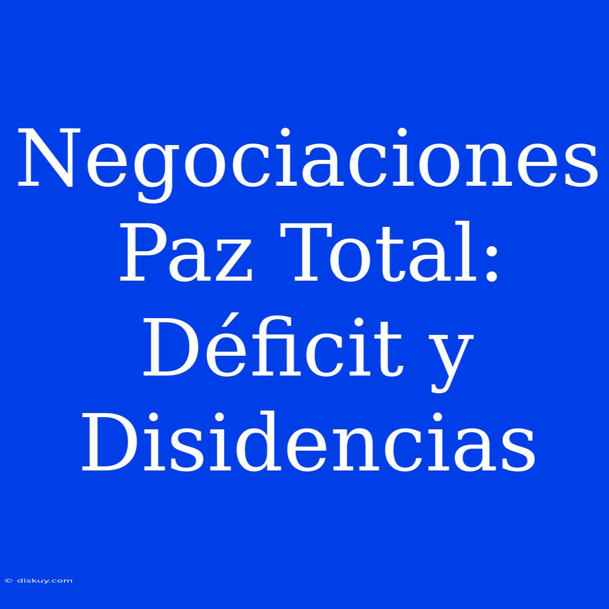 Negociaciones Paz Total: Déficit Y Disidencias