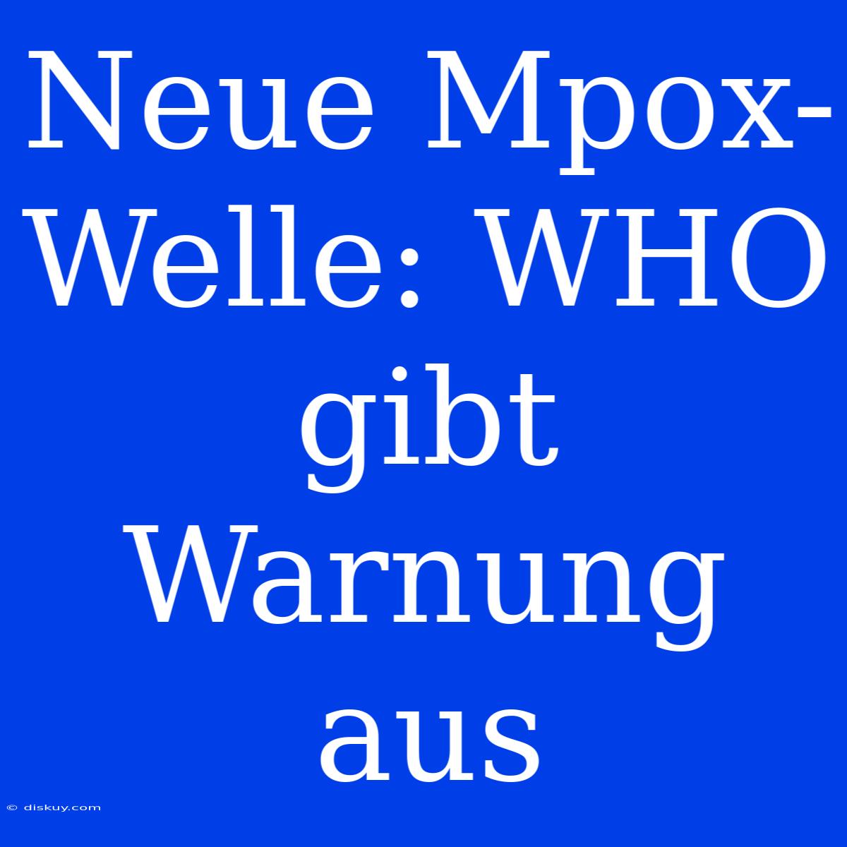 Neue Mpox-Welle: WHO Gibt Warnung Aus