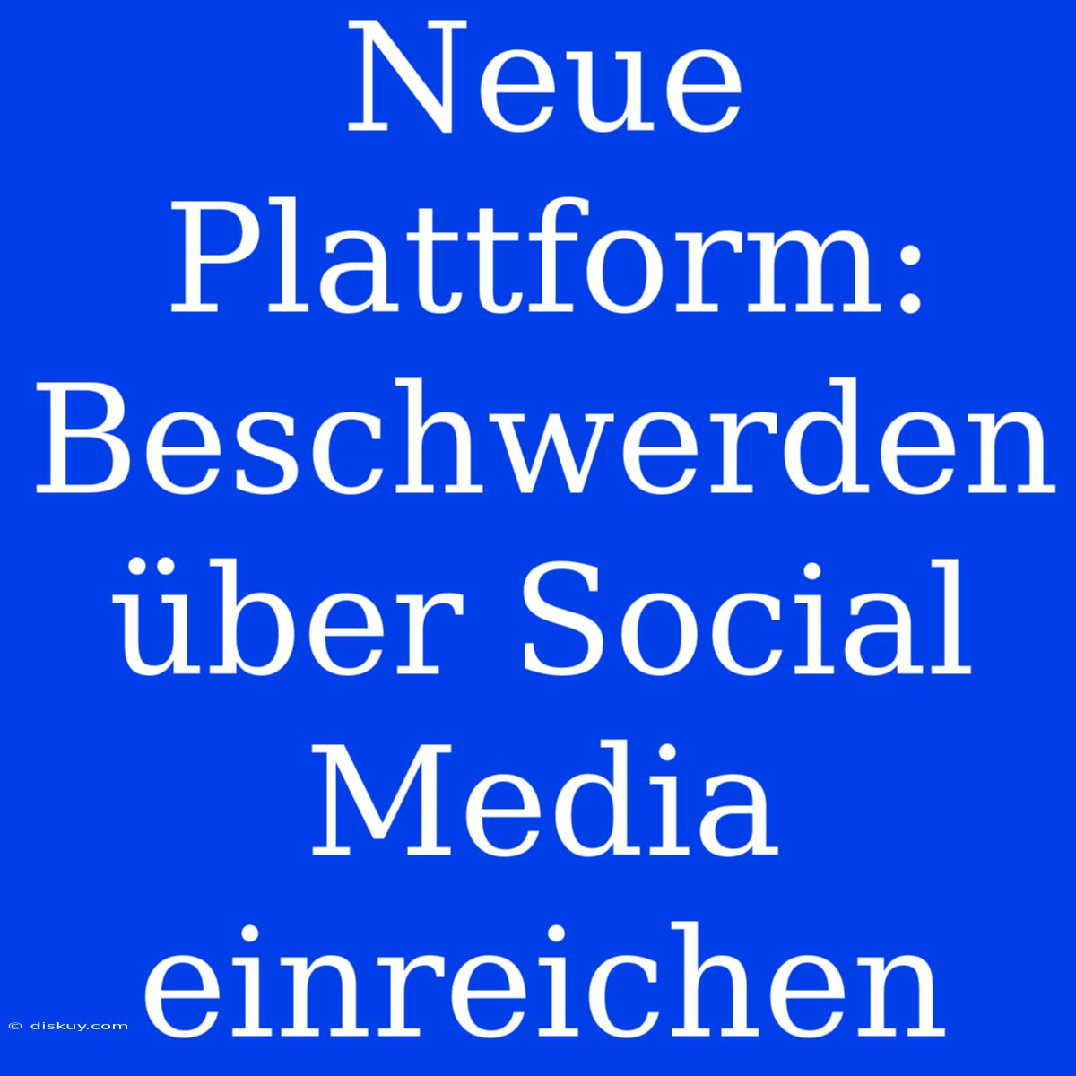 Neue Plattform: Beschwerden Über Social Media Einreichen