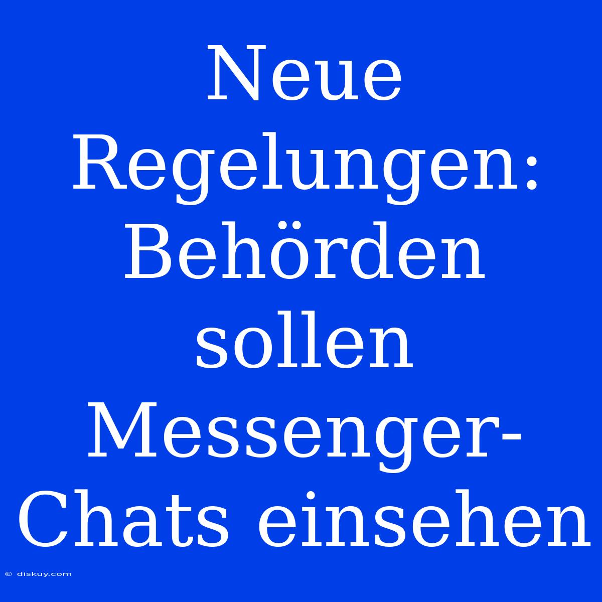 Neue Regelungen: Behörden Sollen Messenger-Chats Einsehen