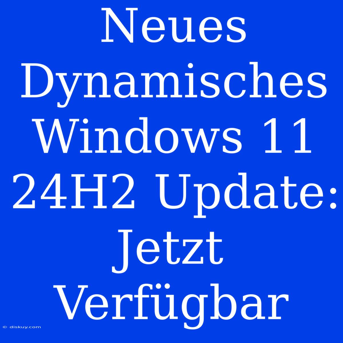 Neues Dynamisches Windows 11 24H2 Update: Jetzt Verfügbar