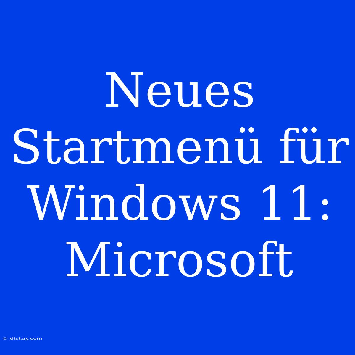 Neues Startmenü Für Windows 11: Microsoft