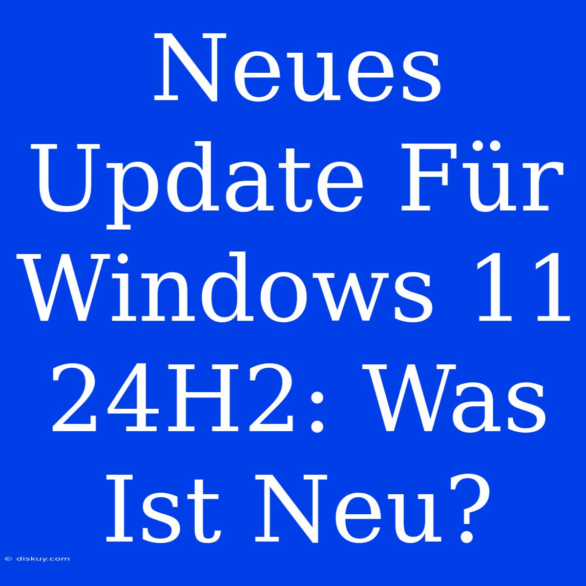 Neues Update Für Windows 11 24H2: Was Ist Neu?