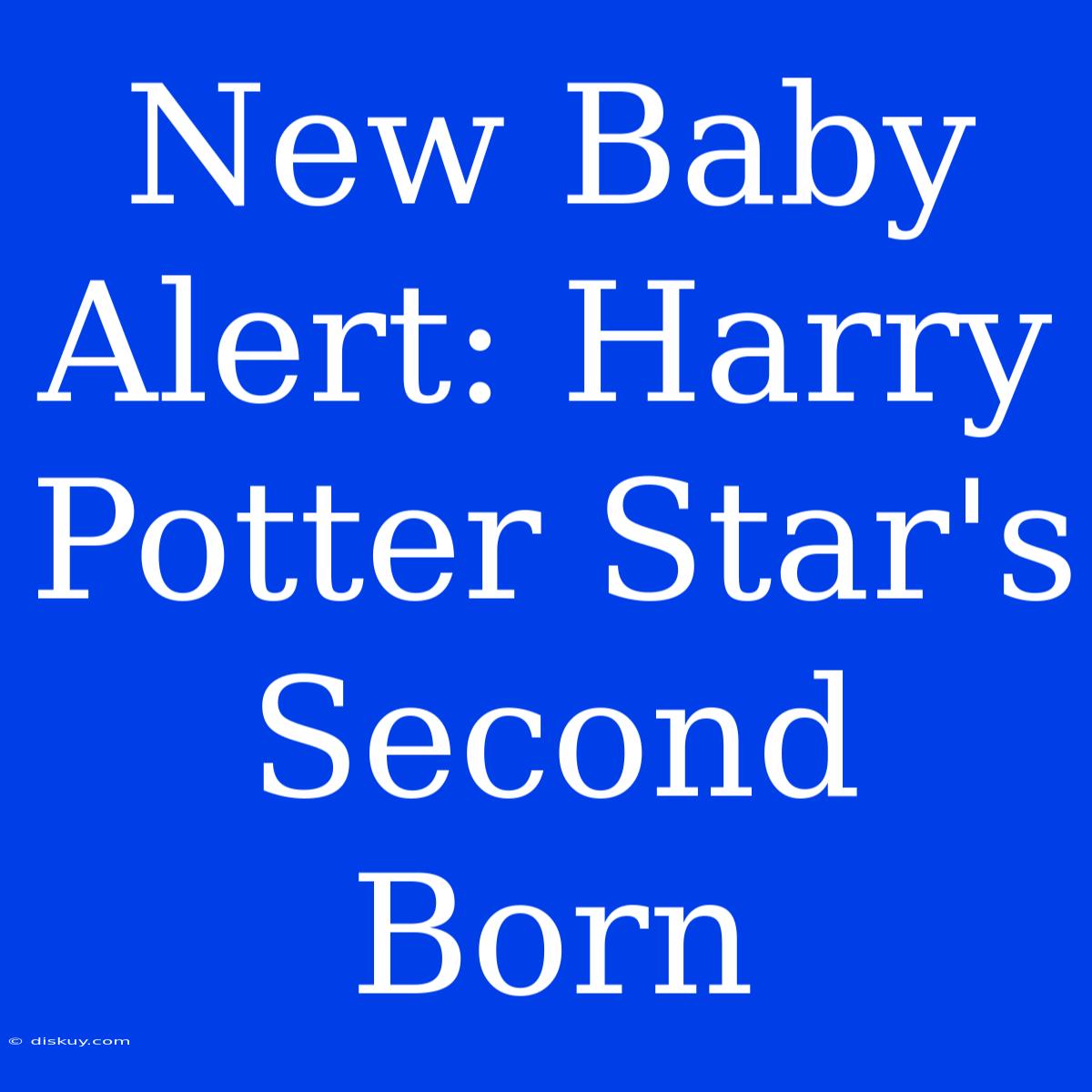 New Baby Alert: Harry Potter Star's Second Born