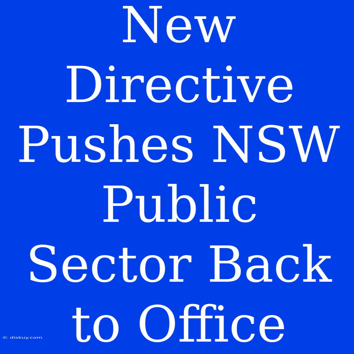 New Directive Pushes NSW Public Sector Back To Office