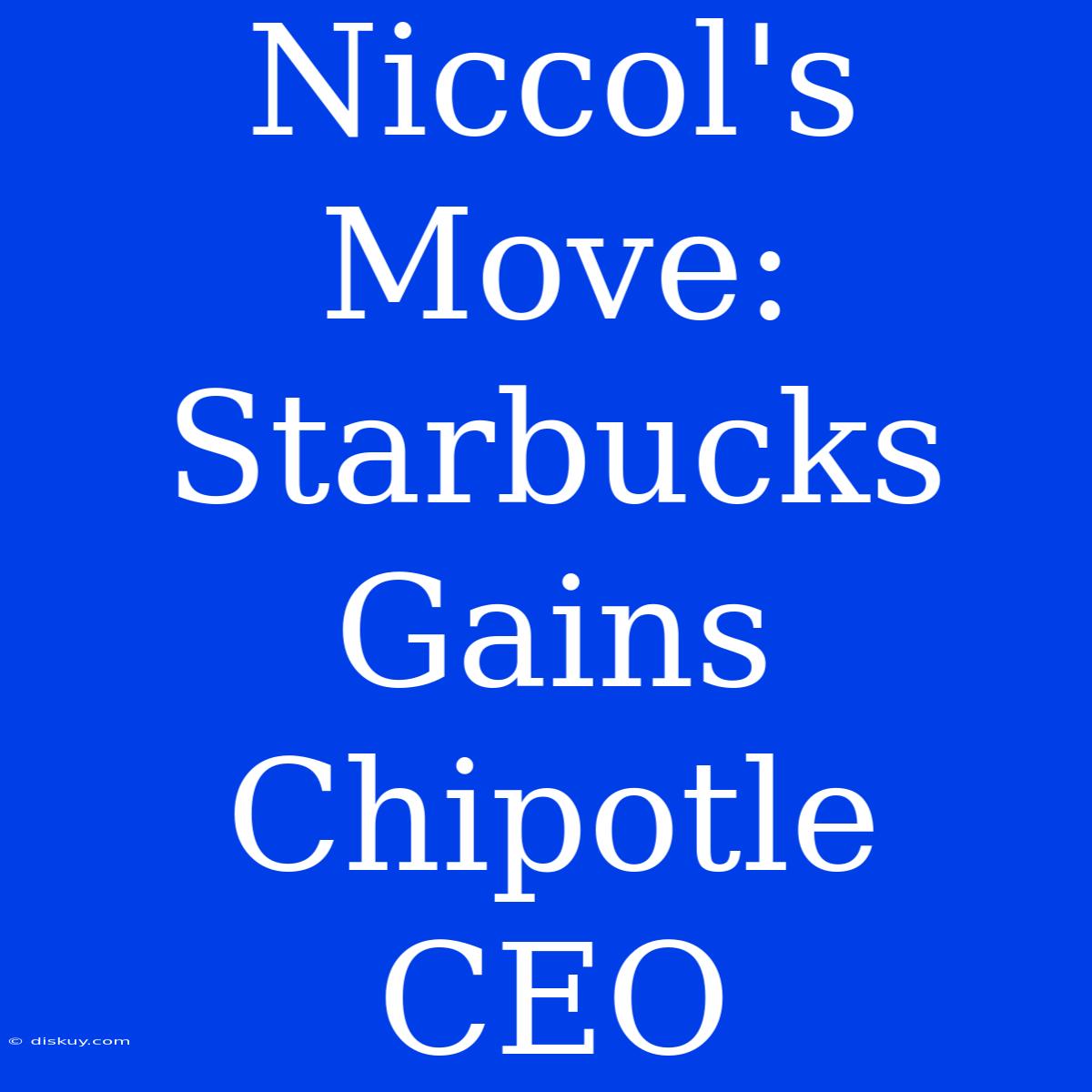 Niccol's Move: Starbucks Gains Chipotle CEO