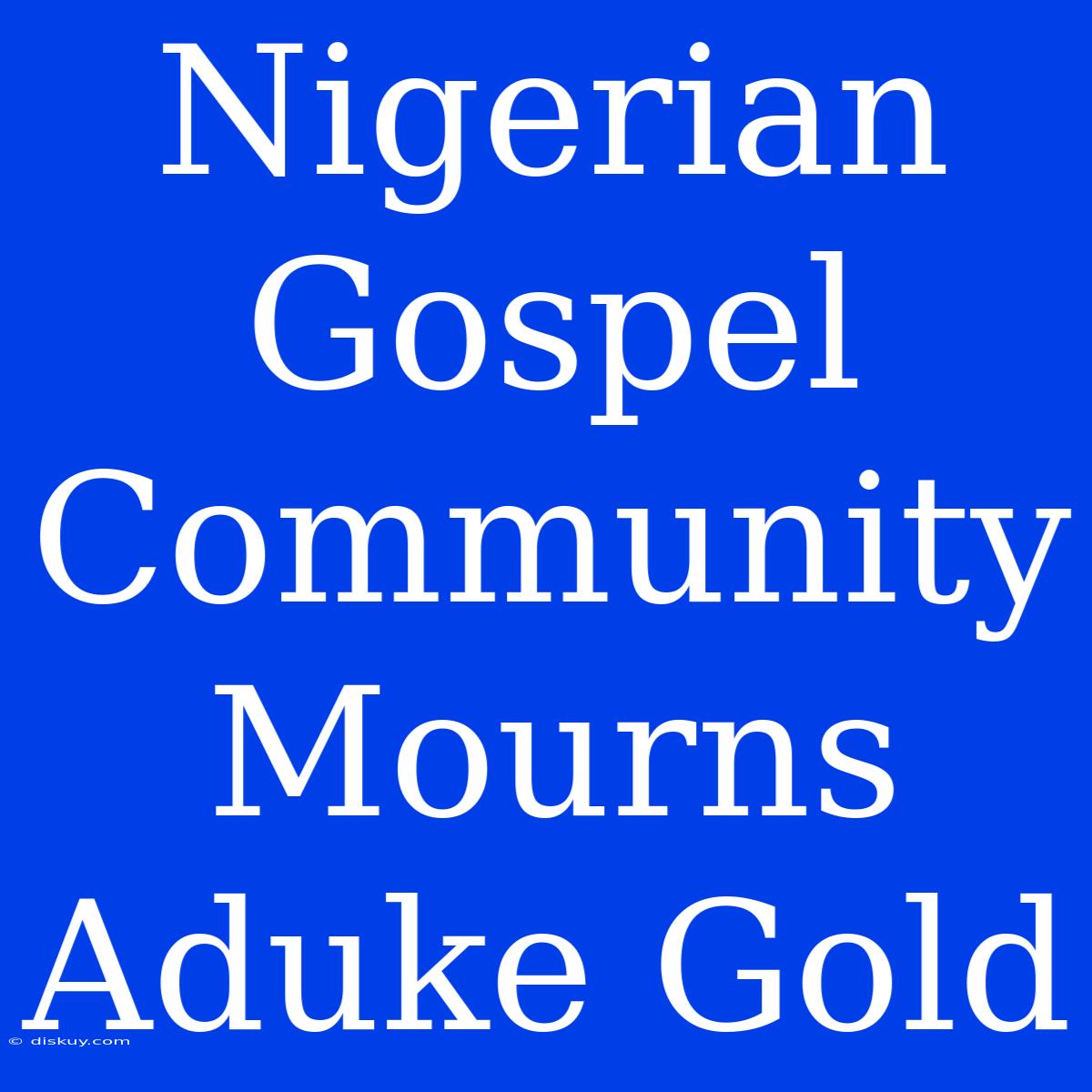 Nigerian Gospel Community Mourns Aduke Gold