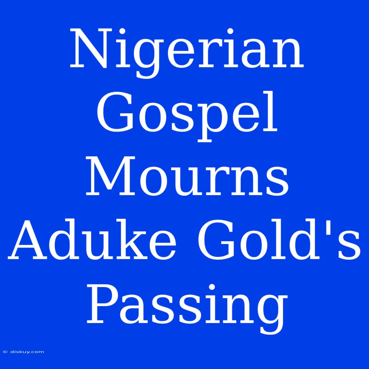 Nigerian Gospel Mourns Aduke Gold's Passing