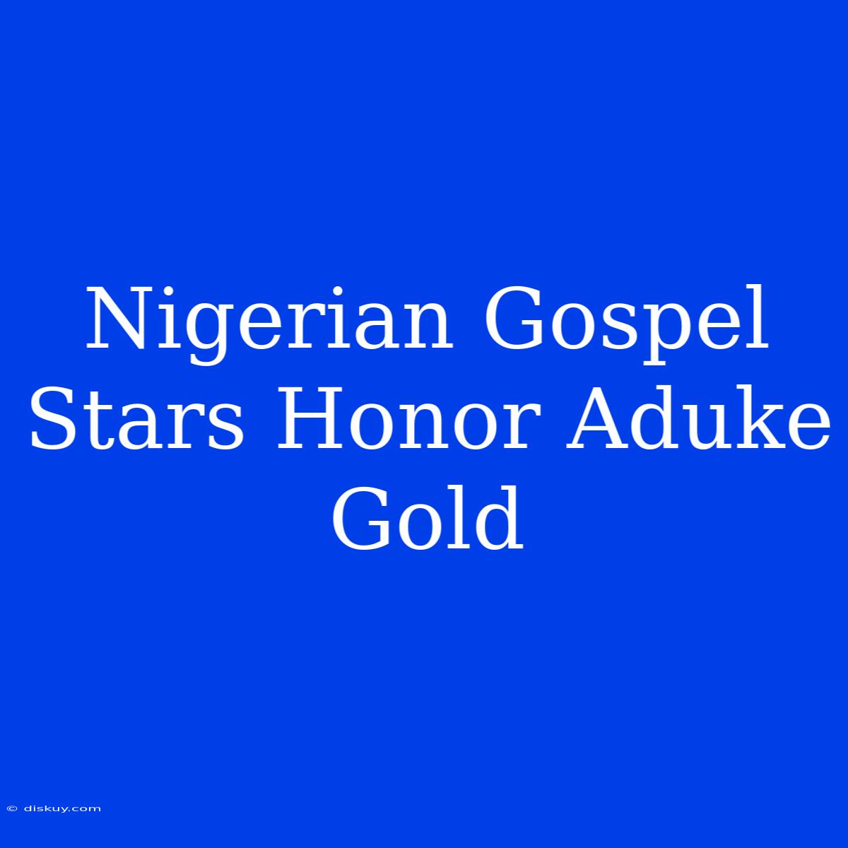 Nigerian Gospel Stars Honor Aduke Gold