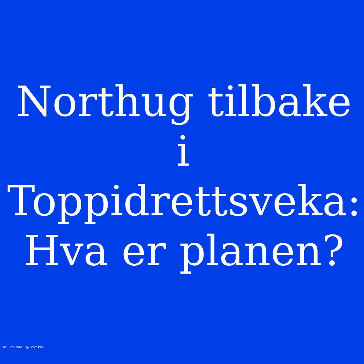 Northug Tilbake I Toppidrettsveka: Hva Er Planen?