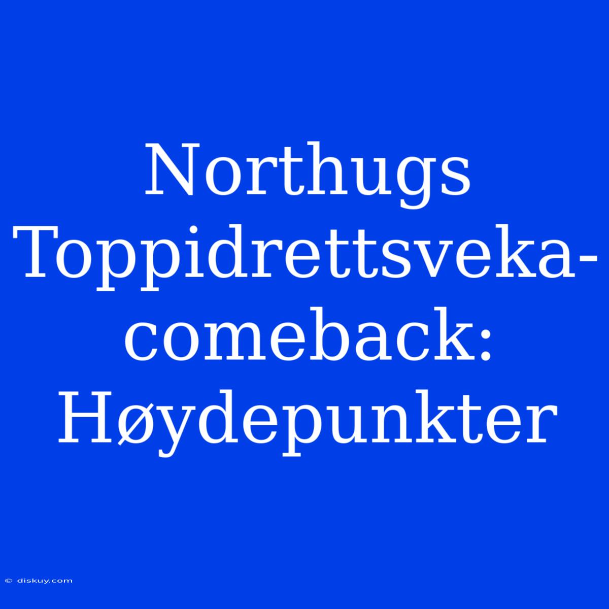 Northugs Toppidrettsveka-comeback: Høydepunkter